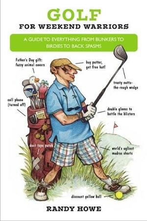 Golf for Weekend Warriors: A Guide to Everything from Bunkers to Birdies to Back Spasms by Randy Howe