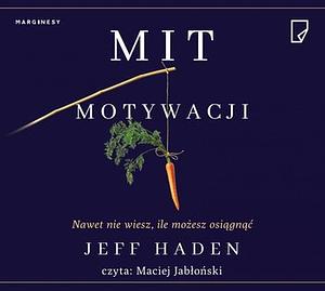 Mit motywacji. Nawet nie wiesz, ile możesz osiągnąć by Jeff Haden