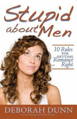Stupid about Men: 10 Rules for Getting Romance Right by Deborah Dunn