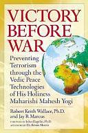 Victory Before War: Preventing Terrorism Through the Vedic Peace Technologies of His Holiness Maharishi Mahesh Yogi by Robert Keith Wallace, Jay B. Marcus