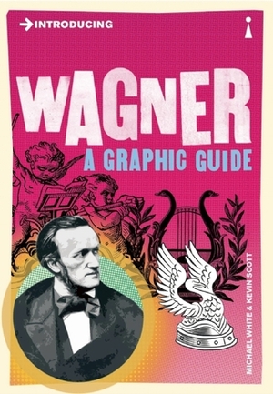 Introducing Wagner: A Graphic Guide by Michael White, Kevin Scott