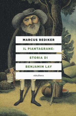 Il piantagrane: Storia di Benjamin Lay by Marcus Rediker