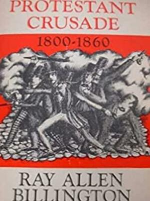 Protestant Crusade, Eighteen Hundred-Eighteen Sixty: A Study of the Origins of American Nativism by Ray A. Billington