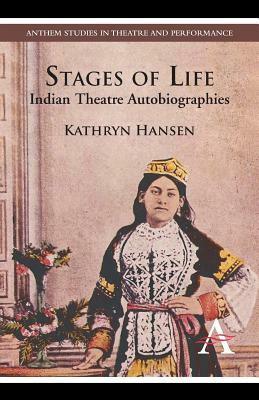 Stages of Life: Indian Theatre Autobiographies by Kathryn Hansen