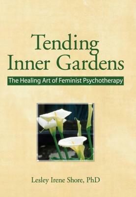Tending Inner Gardens: The Healing Art of Feminist Psychotherapy by Lesley I. Shore