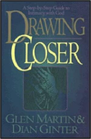 Drawing Closer: A Step-by-step Guide to Intimacy with God by Dian Ginter, Glen Martin