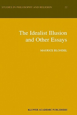 The Idealist Illusion and Other Essays: Translation and Introduction by Fiachra Long, Annotations by Fiachra Long and Claude Troisfontaines by Maurice Blondel