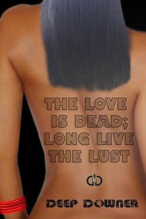 The LOVE is dead; long live the LUST. by Deep Downer