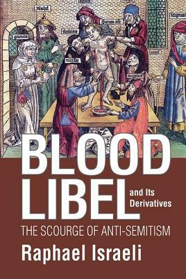 Blood Libel and Its Derivatives: The Scourge of Anti-Semitism by Raphael Israeli