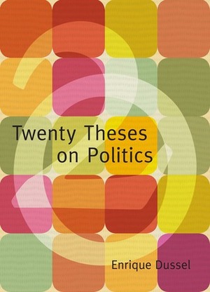 Twenty Theses on Politics by Enrique Dussel, George Ciccariello-Maher