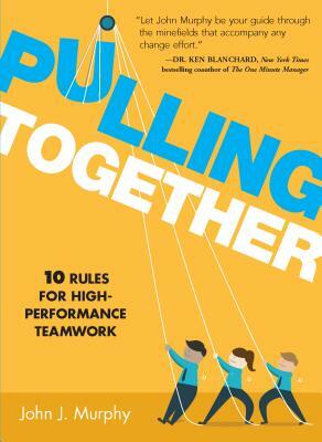 Pulling Together: 10 Rules for High-Performance Teamwork by John J. Murphy