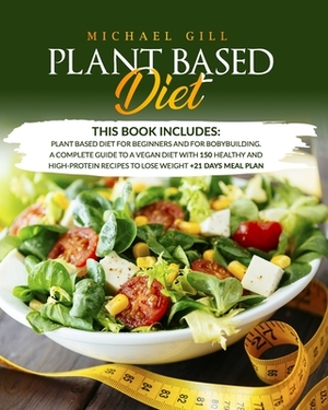 Plant Based Diet: This Book Includes: Plant Based Diet for Beginners and for Bodybuilding. A Complete Guide with 150 Vegan, Healthy and by Michael Gill