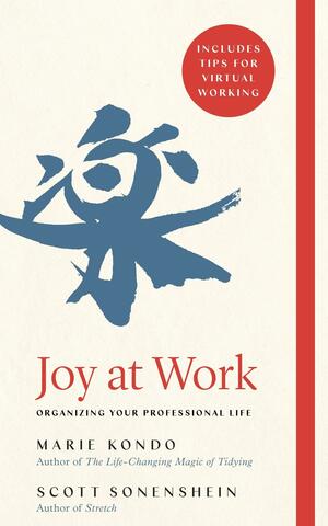 Joy at Work: Organizing Your Professional Life by Scott Sonenshein, Marie Kondo