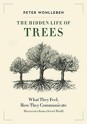 The Hidden Life of Trees: What They Feel, How They Communicate — Discoveries from a Secret World by Peter Wohlleben, Peter Wohlleben, Jane Billinghurst
