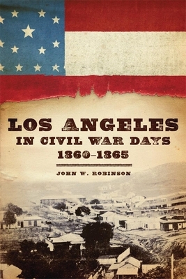 Los Angeles in Civil War Days, 1860-1865 by John W. Robinson
