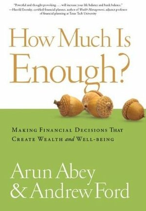 How Much is Enough?: Making Financial Decisions That Create Wealth and Well-being by Andrew Ford, Arun Abey