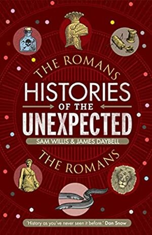 Histories of the Unexpected: The Romans by Sam Willis, James Daybell