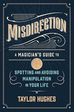 Misdirection: A Magician's Guide to Spotting and Avoiding Manipulation in Your Life by Taylor Hughes