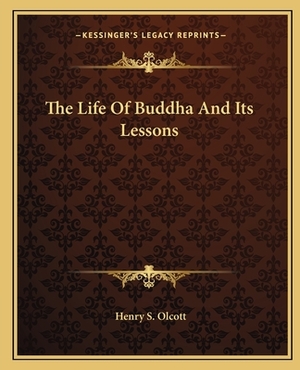 The Life of Buddha and Its Lessons by Henry Steel Olcott