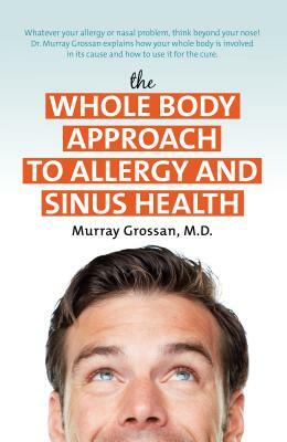 The Whole Body Approach to Allergy and Sinus Health by Murray Grossan