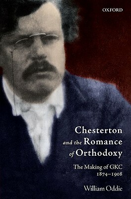 Chesterton and the Romance of Orthodoxy: The Making of GKC, 1874-1908 by William Oddie