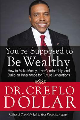 You're Supposed to Be Wealthy: How to Make Money, Live Comfortably, and Build an Inheritance for Future Generations by Creflo Dollar