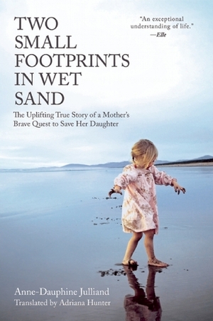 Two Small Footprints in Wet Sand: The Uplifting True Story of a Mother's Brave Quest to Save Her Daughter by Anne-Dauphine Julliand, Adriana Hunter