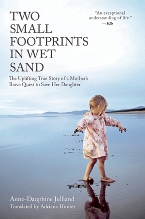 Two Small Footprints in Wet Sand: The Uplifting True Story of a Mother's Brave Quest to Save Her Daughter by Adriana Hunter, Anne-Dauphine Julliand