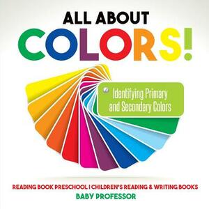 All About Colors! Identifying Primary and Secondary Colors - Reading Book Preschool - Children's Reading & Writing Books by Baby Professor