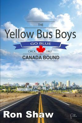 The Yellow Bus Boys Go Blue: Canada Bound by Ron Shaw