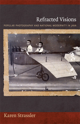 Refracted Visions: Popular Photography and National Modernity in Java by Karen Strassler
