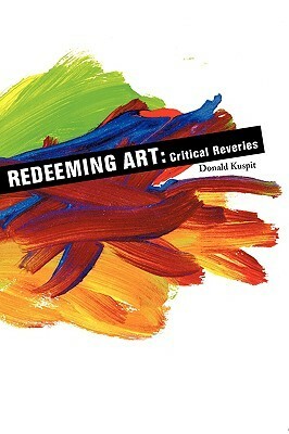 Redeeming Art: Critical Reveries by Donald B. Kuspit