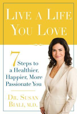 Live a Life You Love: 7 Steps to a Healthier, Happier, More Passionate You by Susan Biali M. D., Biali M. D. Dr Susan