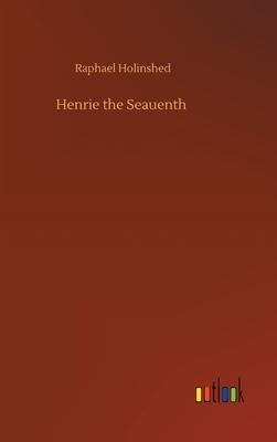 Henrie the Seauenth by Raphael Holinshed