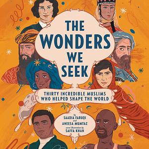 The Wonders We Seek: Thirty Incredible Muslims Who Helped Shape the World by Aneesa Mumtaz, Saadia Faruqi