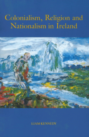 Colonialism, Religion and Nationalism in Ireland by Liam Kennedy