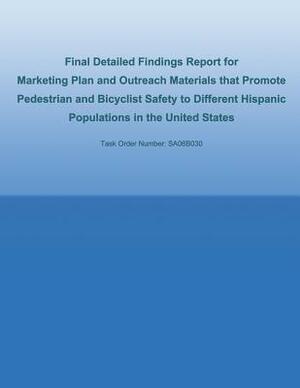 Final Detailed Findings Report for Marketing Plan and Outreach Materials that Promote Pedestrian and Bicyclist Safety to Different Hispanic Population by U. S. De Federal Highway Administration