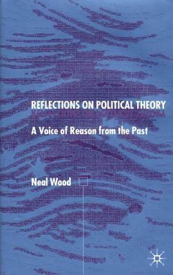 Reflections on Political Theory: A Voice of Reason from the Past by N. Wood
