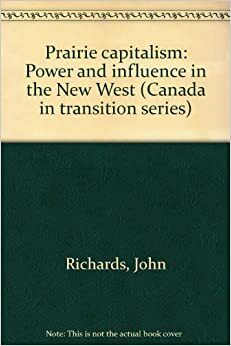 Prairie Capitalism: Power And Influence In The New West by John Richards