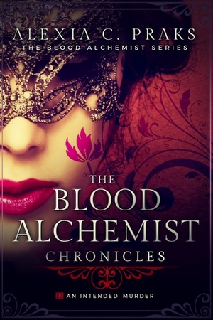 The Blood Alchemist Chronicles: An Intended Murder (The Blood Alchemist Chronicles, #1) by Alexia Praks