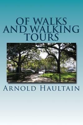 Of Walks And Walking Tours: An Attempt to find a Philosophy and a Creed by Arnold Haultain