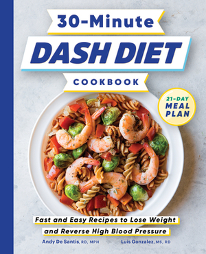 30-Minute Dash Diet Cookbook: Fast and Easy Recipes to Lose Weight and Reverse High Blood Pressure by Andy de Santis, Luis Gonzalez