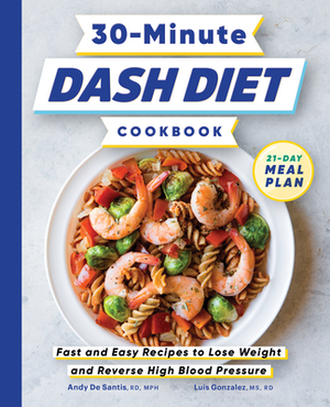 30-Minute Dash Diet Cookbook: Fast and Easy Recipes to Lose Weight and Reverse High Blood Pressure by Andy de Santis, Luis Gonzalez