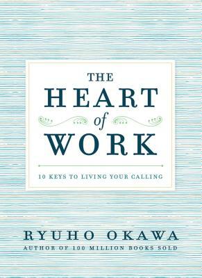 The Heart of Work: 10 Keys to Living Your Calling by Ryuho Okawa