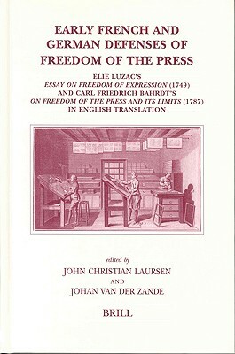 Early French and German Defenses of Freedom of the Press: Elie Luzac's Essay on Freedom of Expression (1749) and Carl Friedrich Bahrdt's on Freedom of by John Christian Laursen, Johan van der Zande