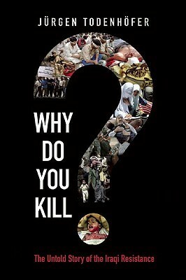 Why Do You Kill?: The Untold Story of the Iraqi Resistance by Jürgen Todenhöfer