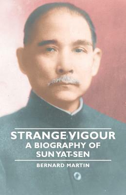 Strange Vigour - A Biography of Sun Yat-Sen by Bernard Martin