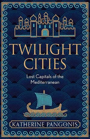 Twilight Cities: Lost Capitals of the Mediterranean by Katherine Pangonis