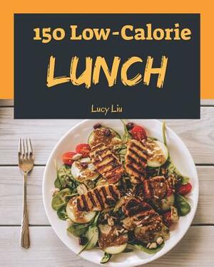 Low-Calorie Lunch 150: Enjoy 150 Days with Amazing Low-Calorie Lunch Recipes in Your Own Low-Calorie Lunch Cookbook! (Best Low Calorie Cookbo by Lucy Liu