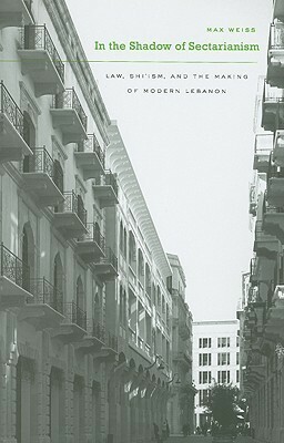 In the Shadow of Sectarianism: Law, Shi`ism, and the Making of Modern Lebanon by Max Weiss